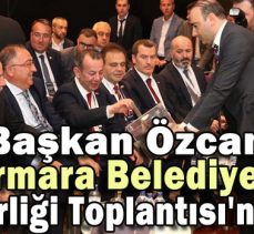 Başkan Özcan Marmara Belediyeler Birliği Toplantısı’nda