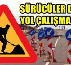 SÜRÜCÜLER DİKKAT YOL ÇALIŞMASI VAR!!!