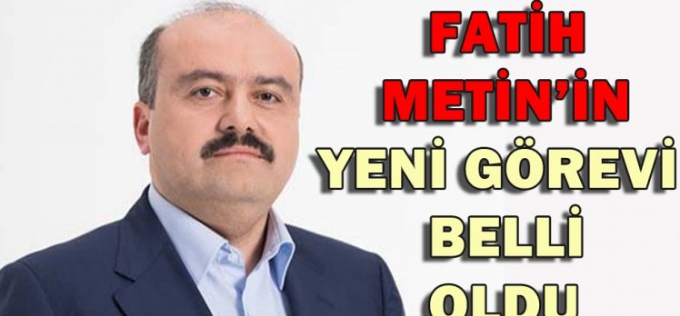 Fatih Metin’in yeni görevi belli oldu