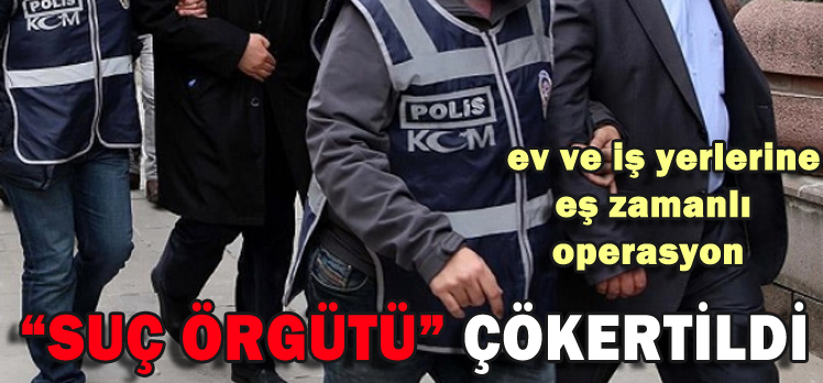 ”SUÇ ÖRGÜTÜ” ÇÖKERTİLDİ