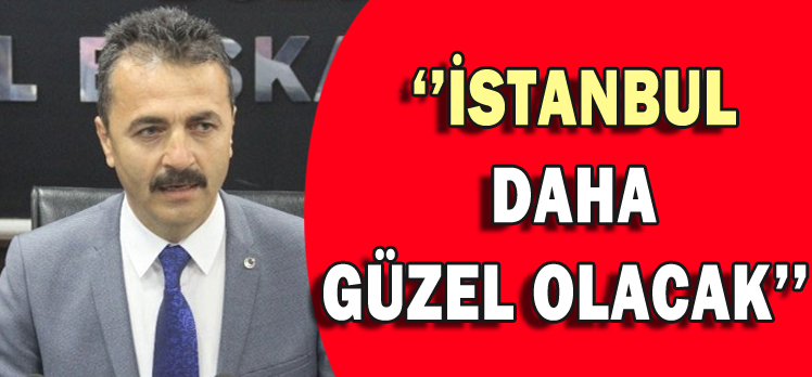 ”İSTANBUL DAHA GÜZEL OLACAK”