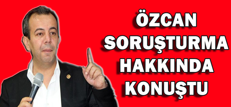 ÖZCAN SORUŞTURMA HAKKINDA KONUŞTU