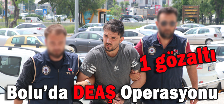 BOLU’DA DEAŞ OPERASYONU: 1 GÖZALTI