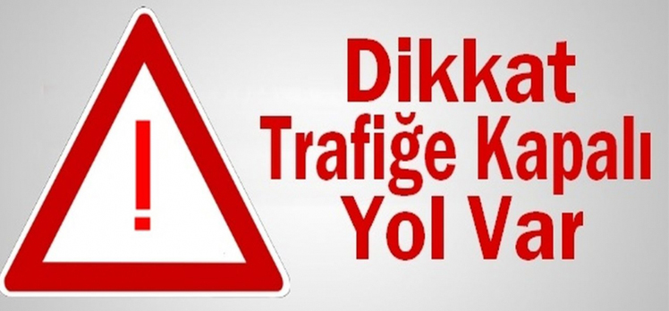 DİKKAT… TRAFİĞE KAPALI YOL VAR