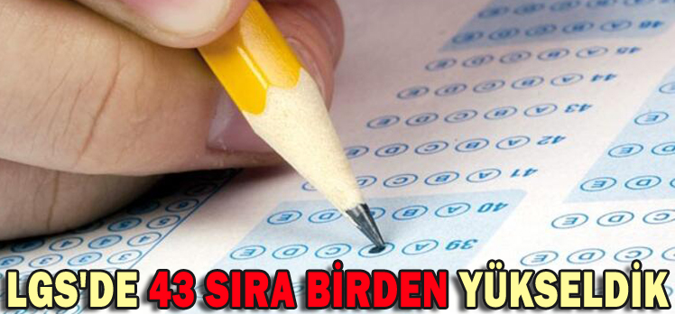 LGS’DE 43 SIRA BİRDEN YÜKSELDİK LGS’DE 43 SIRA BİRDEN YÜKSELDİK