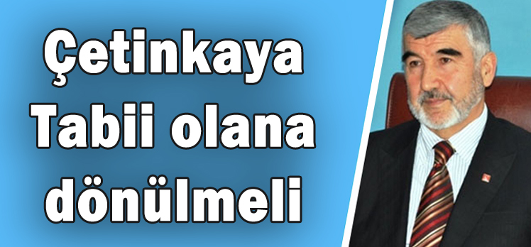 Çetinkaya: Tabii olana dönülmeli