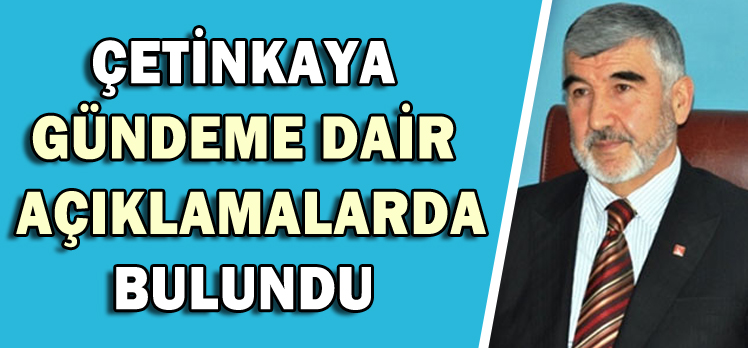 ÇETİNKAYA GÜNDEME DAİR AÇIKLAMALARDA BULUNDU