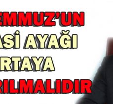 15 TEMMUZ’UN SİYASİ AYAĞI ORTAYA ÇIKARILMALIDIR