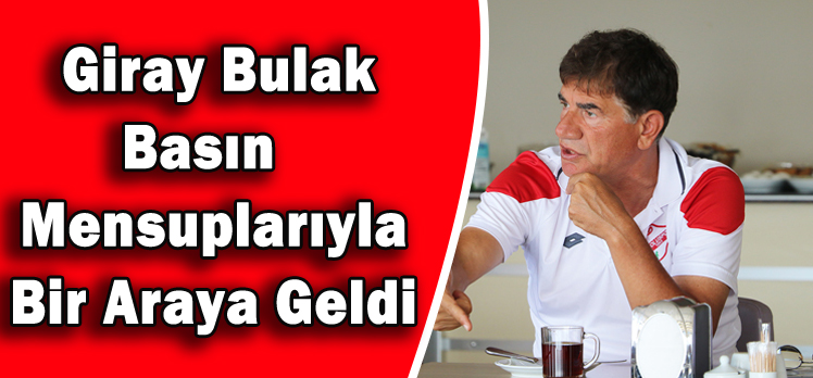 GİRAY BULAK BASIN MENSUPLARIYLA BİR ARAYA GELDİ