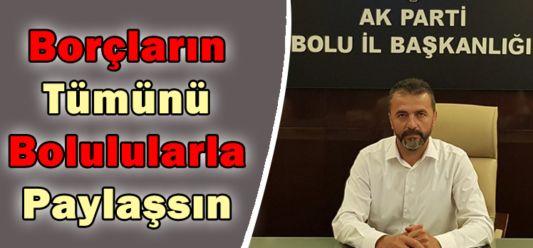 Doğanay:Borçların Tümünü Bolulularla Paylaşsın