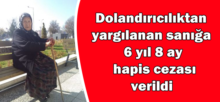 Dolandırıcılıktan  yargılanan sanığa  6 yıl 8 ay hapis cezası             verildi