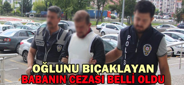 Oğlunu Bıçaklayan Babanın Cezası Belli Oldu