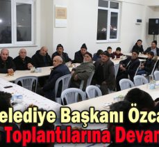 Belediye Başkanı Özcan, mahalle toplantılarına devam ediyor