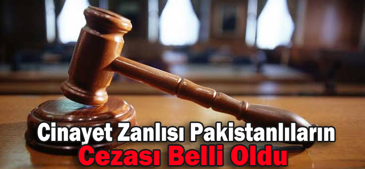 Cinayet Zanlısı Pakistanlıların Cezası Belli Oldu