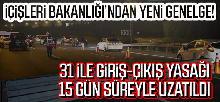 31 ilde giriş-çıkışlar 15 gün daha uzatıldı 31 ilde giriş-çıkışlar 15 gün daha uzatıldı