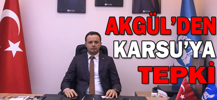 AKGÜL’DEN KARSU’YA TEPKİ AKGÜL’DEN KARSU’YA TEPKİ