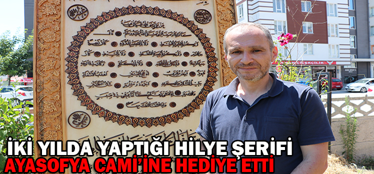 İKİ YILDA YAPTIĞI HİLYE ŞERİFİ AYASOFYA CAMİ’İNE HEDİYE ETTİ