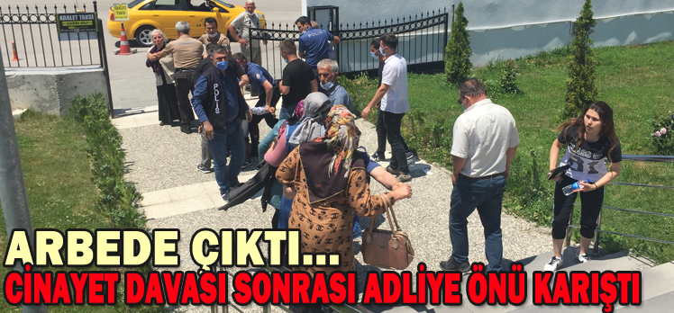 CİNAYET DAVASI SONRASI ADLİYE ÖNÜ KARIŞTI