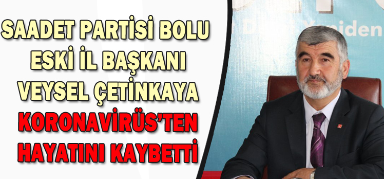 SAADET PARTİSİ BOLU  ESKİ İL BAŞKANI VEYSEL ÇETİNKAYA KORONAVİRÜS’TEN HAYATINI KAYBETTİ