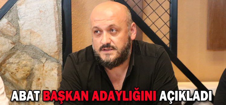 ABAT BAŞKAN ADAYLIĞINI AÇIKLADI