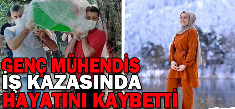 GENÇ MÜHENDİS İŞ KAZASINDA HAYATINI KAYBETTİ