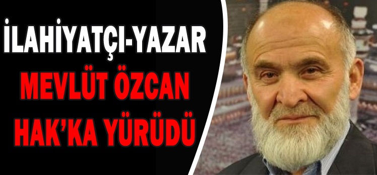 İLAHİYATÇI-YAZAR MEVLÜT ÖZCAN HAK’KA YÜRÜDÜ