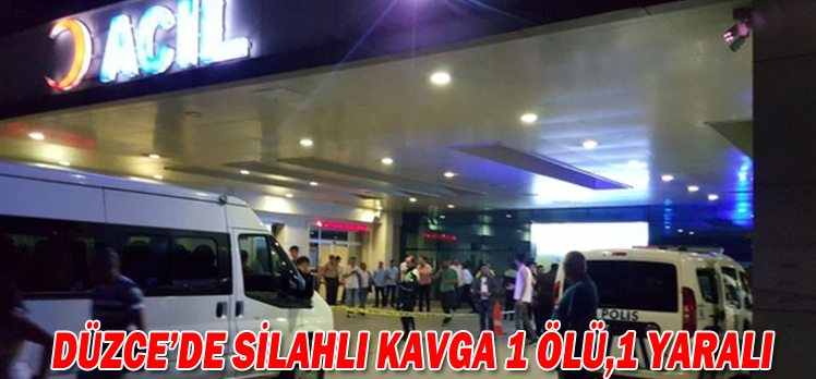 DÜZCE’DE SİLAHLI KAVGA 1 ÖLÜ,1 YARALI