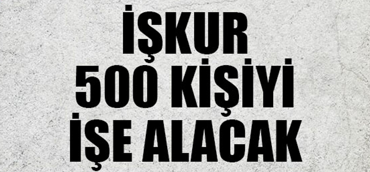 İŞ-KUR 500 KİŞİYİ İŞE ALACAK