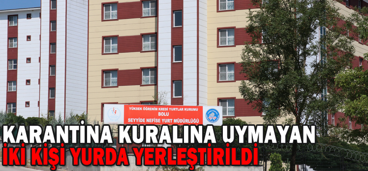 Bolu’da karantina kuralına uymayan iki kişi yurda yerleştirildi