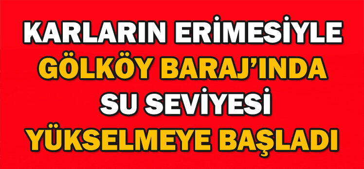 KARLARIN ERİMESİYLE GÖLKÖY BARAJ’INDA  SU SEVİYESİ YÜKSELMEYE BAŞLADI