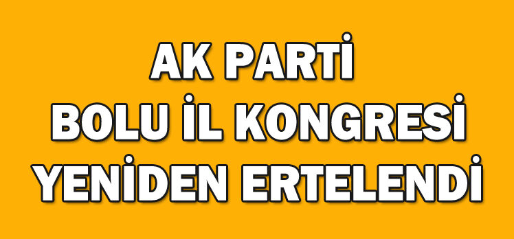 AK PARTİ  BOLU İL KONGRESİ YENİDEN ERTELENDİ