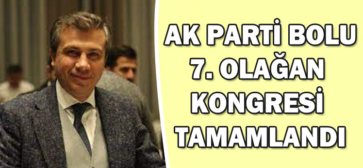 AK PARTİ BOLU 7. OLAĞAN  KONGRESİ  TAMAMLANDI