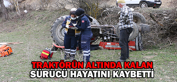 TRAKTÖRÜN ALTINDA KALAN SÜRÜCÜ HAYATINI KAYBETTİ