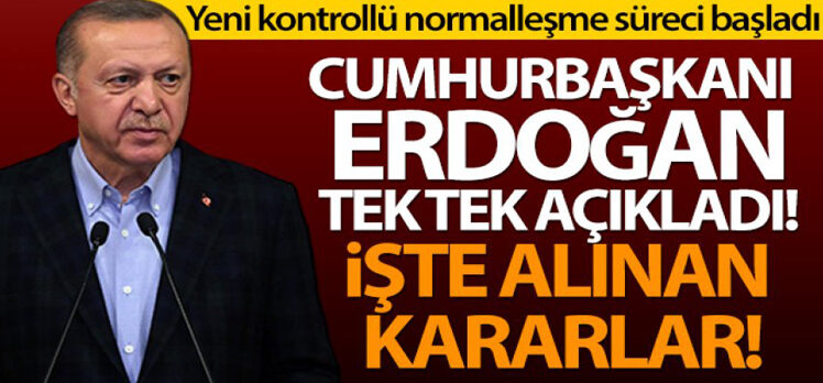 Cumhurbaşkanı Erdoğan Yeni kontrollü normalleşme sürecinin ayrıntılarını açıkladı