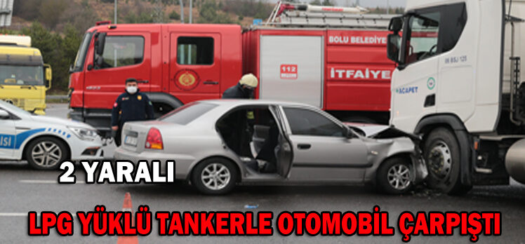 LPG YÜKLÜ TANKERLE OTOMOBİL ÇARPIŞTI: 2 YARALI