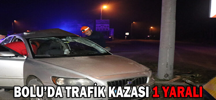 BOLU’DA TRAFİK KAZASI: 1 YARALI