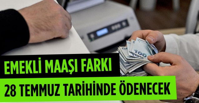 Emekli maaşı farkı 28 Temmuz tarihinde ödenecek