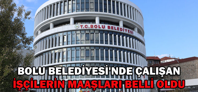 BOLU BELEDİYESİ’NDE ÇALIŞAN İŞÇİLERİN MAAŞLARI BELLİ OLDU