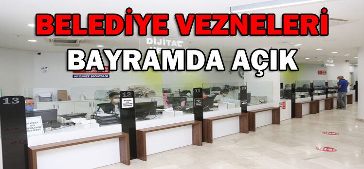 BELEDİYE VEZNELERİ BAYRAMDA AÇIK