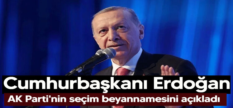 Cumhurbaşkanı Erdoğan, AK Parti Seçim Beyannamesi’ni açıkladı