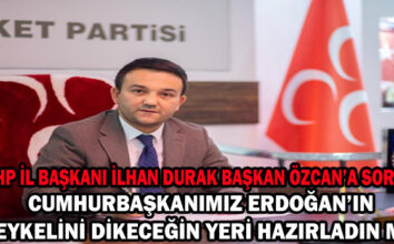 MHP İL BAŞKANI İLHAN  DURAK BAŞKAN ÖZCAN’A SORDU